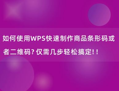 如何使用WPS快速制作商品条形码或者二维码？仅需几步轻松搞定！！